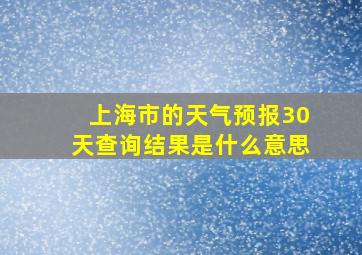 上海市的天气预报30天查询结果是什么意思