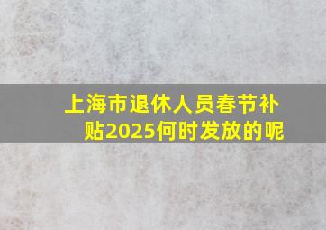 上海市退休人员春节补贴2025何时发放的呢