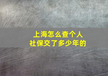 上海怎么查个人社保交了多少年的