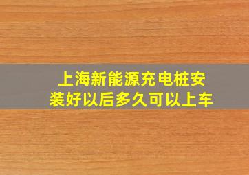 上海新能源充电桩安装好以后多久可以上车