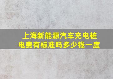 上海新能源汽车充电桩电费有标准吗多少钱一度