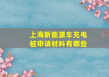 上海新能源车充电桩申请材料有哪些