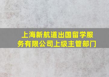 上海新航道出国留学服务有限公司上级主管部门