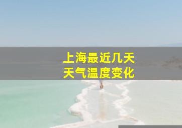 上海最近几天天气温度变化