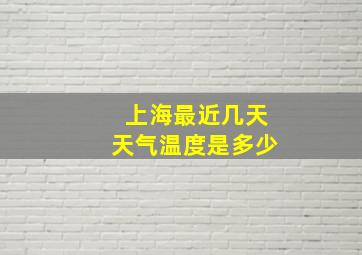 上海最近几天天气温度是多少