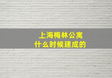 上海梅林公寓什么时候建成的