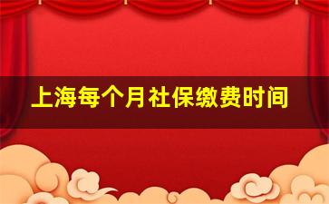 上海每个月社保缴费时间