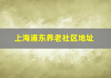 上海浦东养老社区地址