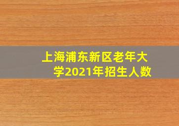 上海浦东新区老年大学2021年招生人数