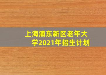 上海浦东新区老年大学2021年招生计划