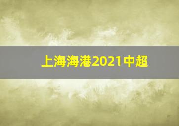 上海海港2021中超