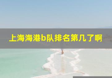 上海海港b队排名第几了啊