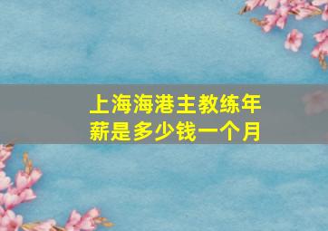 上海海港主教练年薪是多少钱一个月