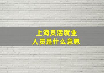 上海灵活就业人员是什么意思