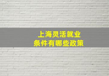 上海灵活就业条件有哪些政策