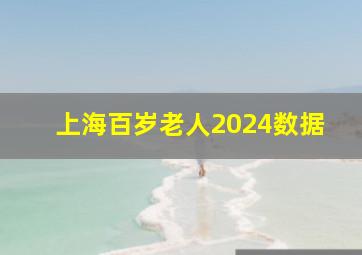 上海百岁老人2024数据