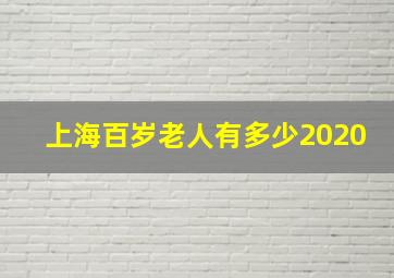 上海百岁老人有多少2020