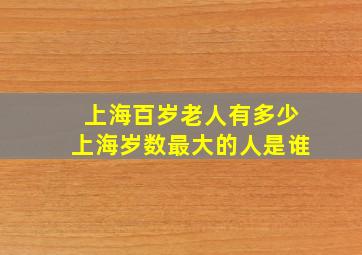 上海百岁老人有多少上海岁数最大的人是谁