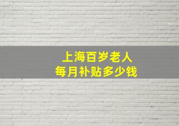 上海百岁老人每月补贴多少钱