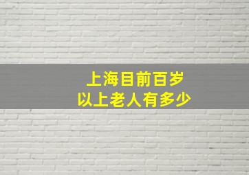 上海目前百岁以上老人有多少