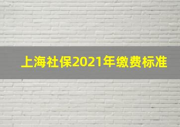 上海社保2021年缴费标准