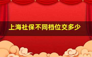 上海社保不同档位交多少