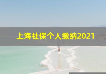 上海社保个人缴纳2021