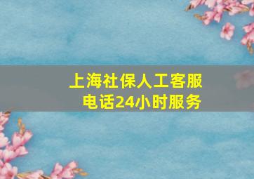 上海社保人工客服电话24小时服务