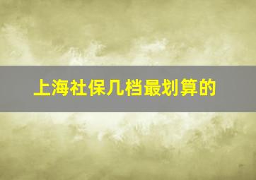 上海社保几档最划算的