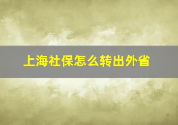 上海社保怎么转出外省