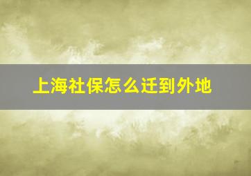 上海社保怎么迁到外地