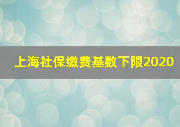 上海社保缴费基数下限2020