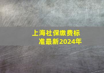 上海社保缴费标准最新2024年