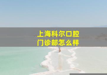 上海科尔口腔门诊部怎么样