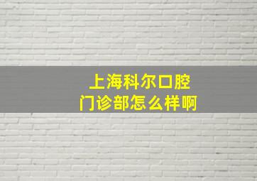 上海科尔口腔门诊部怎么样啊