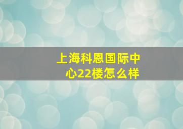 上海科恩国际中心22楼怎么样