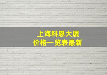 上海科恩大厦价格一览表最新