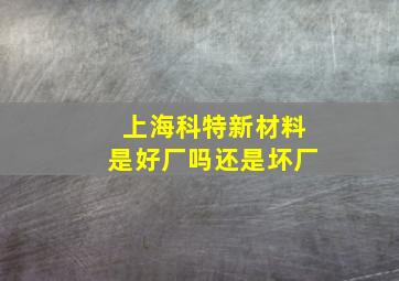 上海科特新材料是好厂吗还是坏厂