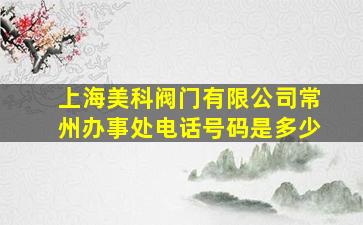 上海美科阀门有限公司常州办事处电话号码是多少