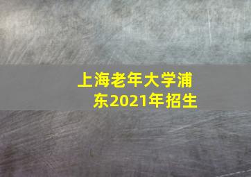 上海老年大学浦东2021年招生