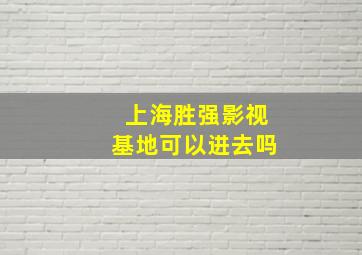 上海胜强影视基地可以进去吗