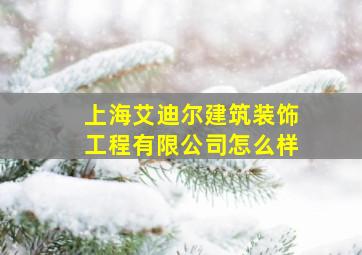 上海艾迪尔建筑装饰工程有限公司怎么样