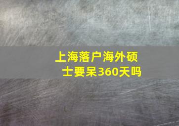 上海落户海外硕士要呆360天吗