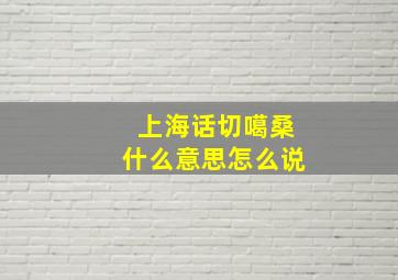 上海话切噶桑什么意思怎么说