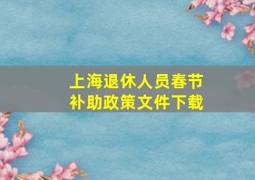 上海退休人员春节补助政策文件下载