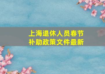 上海退休人员春节补助政策文件最新