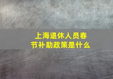 上海退休人员春节补助政策是什么