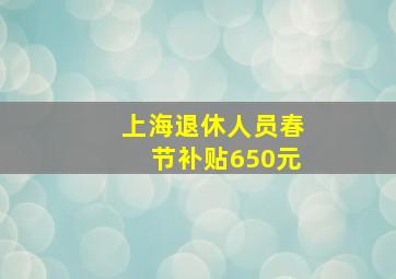 上海退休人员春节补贴650元