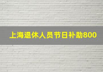 上海退休人员节日补助800