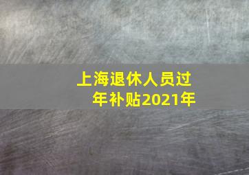 上海退休人员过年补贴2021年